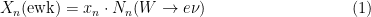 \begin{equation}
X_n (\mathrm{ewk}) =  x_n \cdot N_n (W \rightarrow e \nu)
\end{equation}